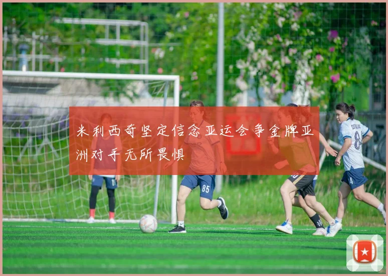 米利西奇坚定信念亚运会争金牌亚洲对手无所畏惧