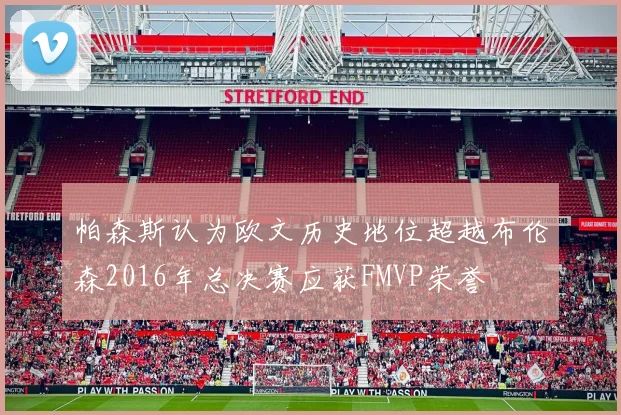 帕森斯认为欧文历史地位超越布伦森2016年总决赛应获FMVP荣誉
