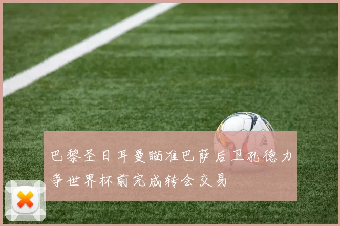 巴黎圣日耳曼瞄准巴萨后卫孔德力争世界杯前完成转会交易